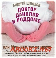 Андрей Шляхов - Доктор Данилов в роддоме, или Мужикам тут не место (Аудиокнига)