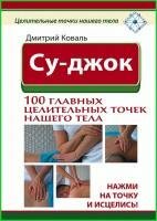 Дмитрий Коваль - Су-джок. 100 главных целительных точек нашего тела 