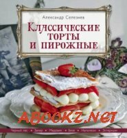 Селезнев А. - Классические торты и пирожные (2014)