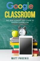 Коллектив - Google Classroom: The 2020 Ultimate User Guide to Master Classroom by Matt Phoenix-P2P