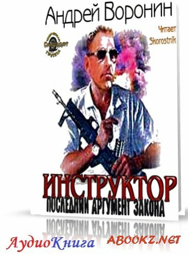 Воронин Андрей - Инструктор. Последний аргумент закона (АудиоКнига)